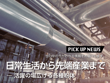 日常生活から先端産業まで ― 活躍の場広げる各種粉体