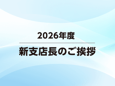 2026年度 新支店長のご挨拶